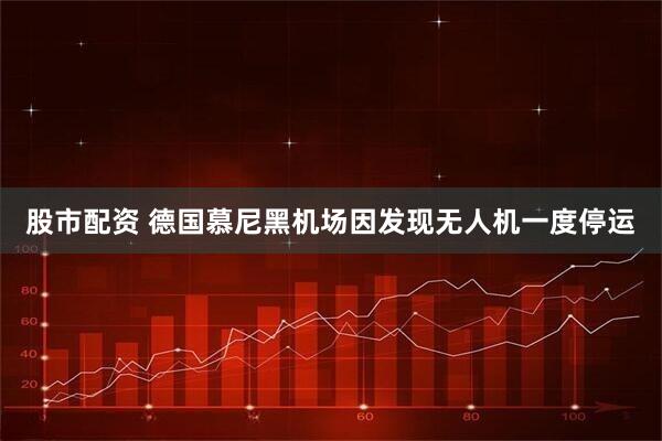 股市配资 德国慕尼黑机场因发现无人机一度停运