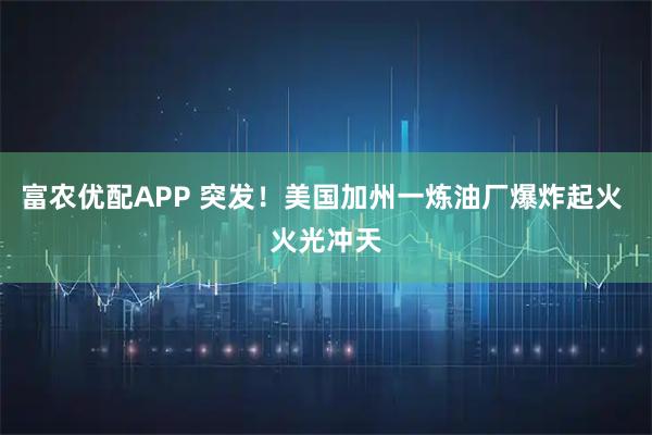 富农优配APP 突发！美国加州一炼油厂爆炸起火 火光冲天