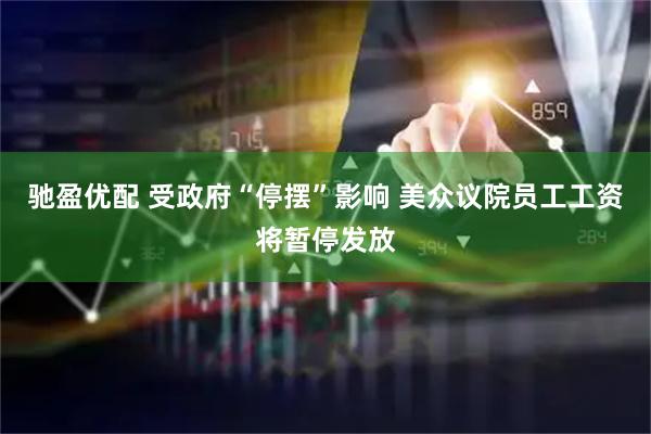 驰盈优配 受政府“停摆”影响 美众议院员工工资将暂停发放