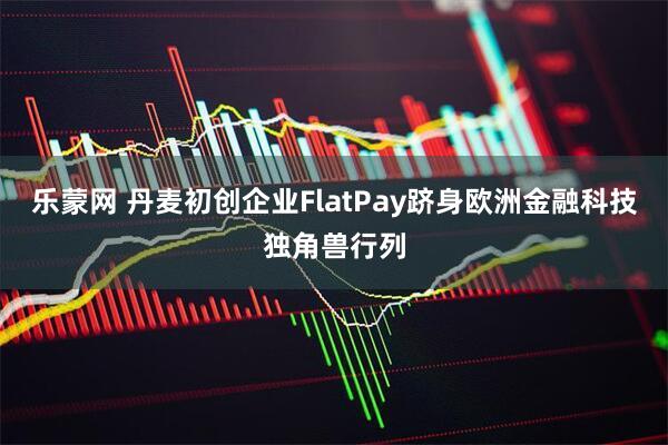 乐蒙网 丹麦初创企业FlatPay跻身欧洲金融科技独角兽行列