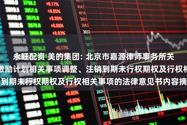 永旺配资 美的集团: 北京市嘉源律师事务所关于美的集团第八期股权激励计划相关事项调整、注销到期未行权期权及行权相关事项的法律意见书内容摘要