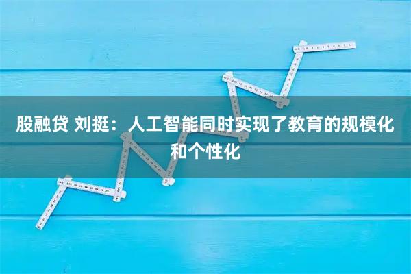 股融贷 刘挺：人工智能同时实现了教育的规模化和个性化
