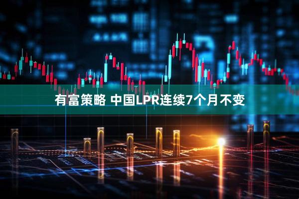 有富策略 中国LPR连续7个月不变