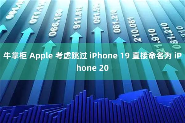 牛掌柜 Apple 考虑跳过 iPhone 19 直接命名为 iPhone 20