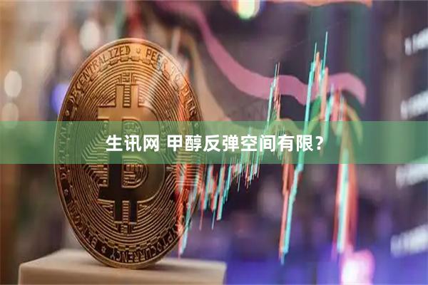 生讯网 甲醇反弹空间有限？